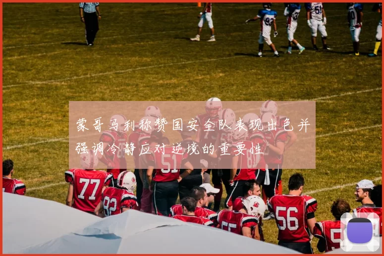 蒙哥马利称赞国安全队表现出色并强调冷静应对逆境的重要性