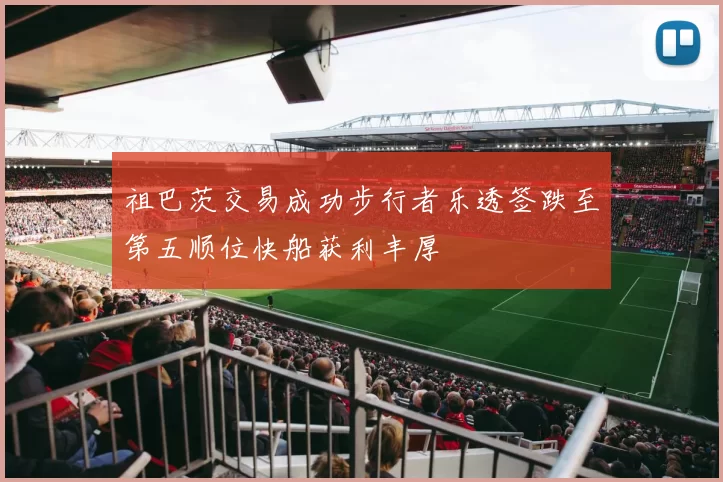 祖巴茨交易成功步行者乐透签跌至第五顺位快船获利丰厚