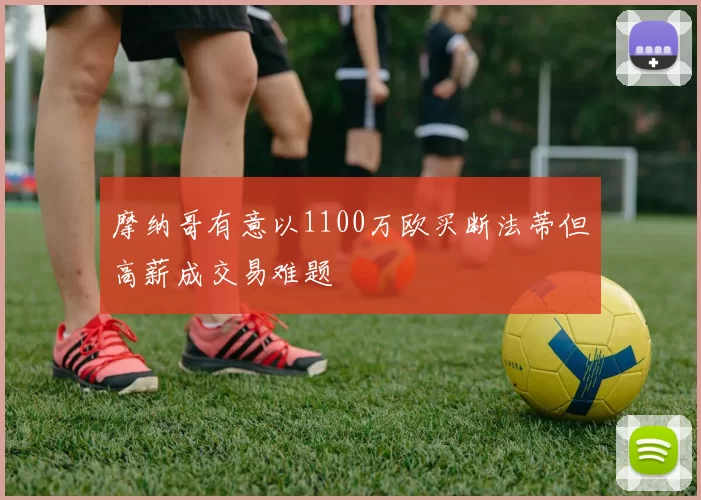 摩纳哥有意以1100万欧买断法蒂但高薪成交易难题