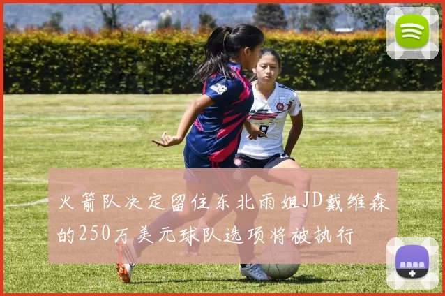 火箭队决定留住东北雨姐JD戴维森的250万美元球队选项将被执行