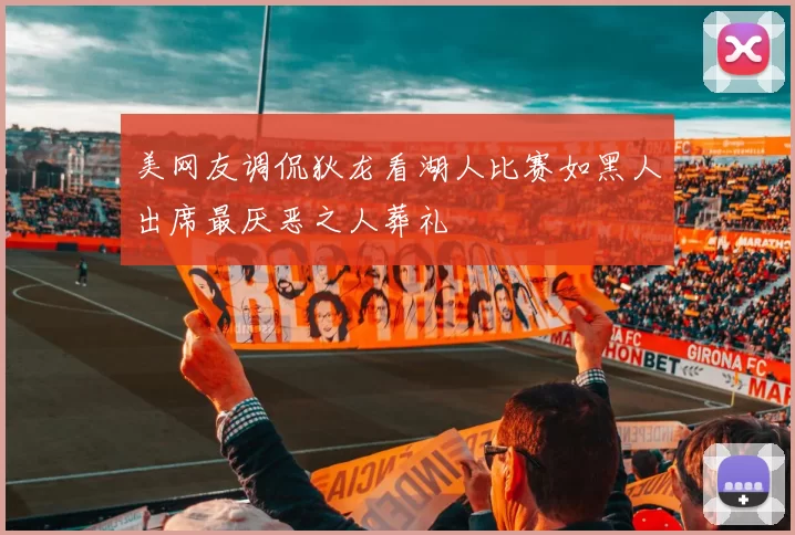 美网友调侃狄龙看湖人比赛如黑人出席最厌恶之人葬礼