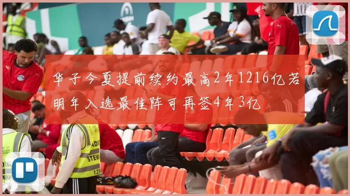华子今夏提前续约最高2年1216亿若明年入选最佳阵可再签4年3亿